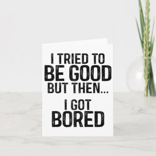 I Tried To Be Good But Then I Got Bored1  Card