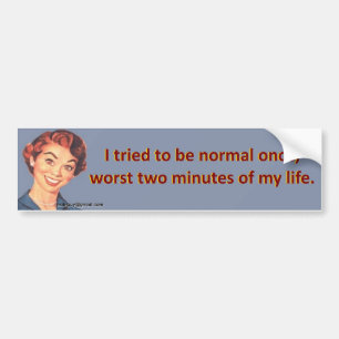 I tried to be normal once... bumper sticker