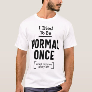 I Tried To Be Normal Once. Worst Minute Of My Life T-Shirt