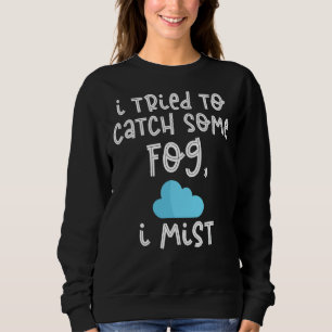 I Tried To Catch Some Fog I Mist Meteorology Sweatshirt