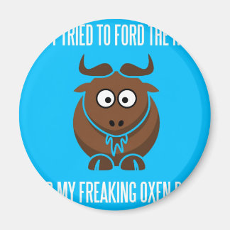 I Tried To Ford The River And My Freaking Oxen Die Magnet