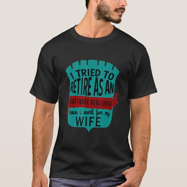 I Tried To Retire As A Software Developer  Now I W T-Shirt (Front)