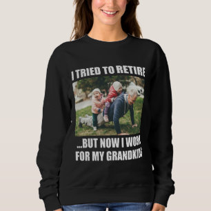 I Tried To Retire But Now I Work For My Grandkids Sweatshirt