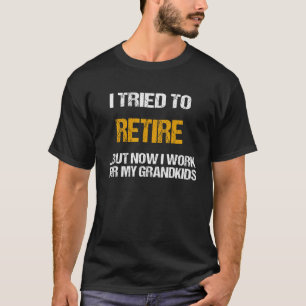 I Tried To Retire But Now I Work For My Grandkids T-Shirt