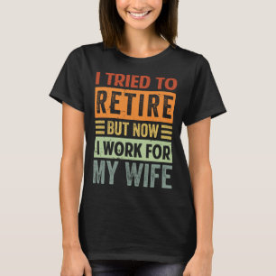 I Tried To Retire But Now I Work For My Wife 2 T-Shirt