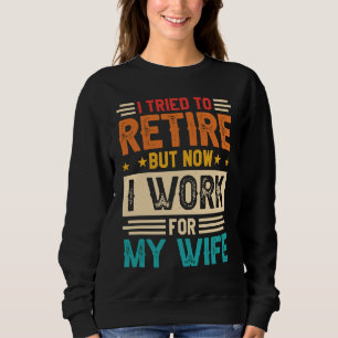 I Tried To Retire But Now I Work For My Wife  8 Sweatshirt