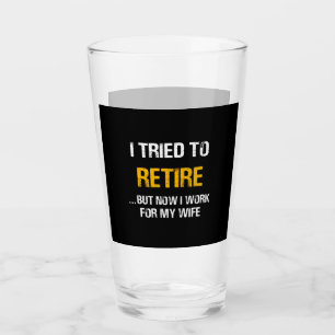 I Tried To Retire But Now I Work For My Wife Glass