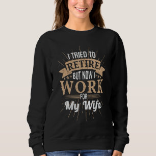 I Tried To Retire But Now I Work For My Wife Men R Sweatshirt