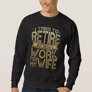 I Tried To Retire But Now I Work For My Wife Men R Sweatshirt