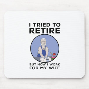 I tried to retire but now I work for my wife Mouse Pad