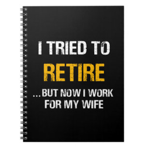 I Tried To Retire But Now I Work For My Wife Notebook