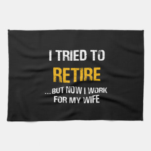 I Tried To Retire But Now I Work For My Wife Tea Towel
