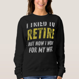 I Tried To Retire But Now I Work For My Wife Vi Sweatshirt