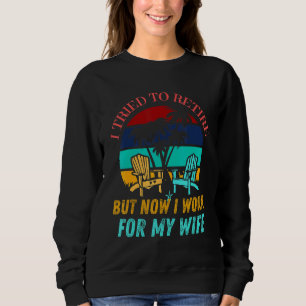 I Tried To Retire But Now I Work For My Wife Vi Sweatshirt