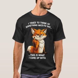I tried to think of something nice funny fox shirt