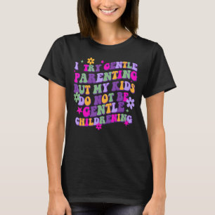 I Try Gentle Parenting But My Kids Do Not Be Gentl T-Shirt