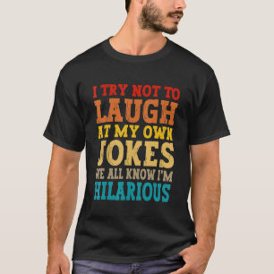 I Try Not To Laugh At My Own Jokes We All Know I'm T-Shirt