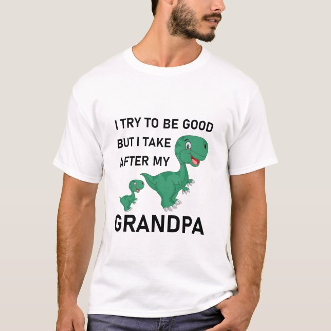 I try to be good but I take after my grandpa dinos T-Shirt (Front)