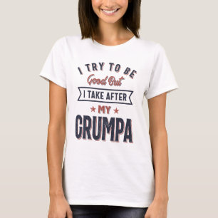 I Try To Be Good But I Take After My Grumpa T-Shirt