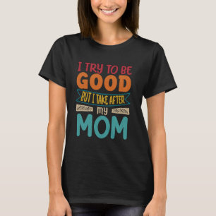 i try to be good but i take after my mum funny dau T-Shirt