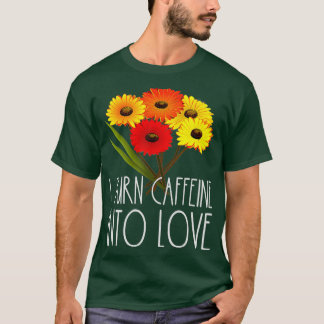 I Turn Caffeine Into Love Florist Flower Floral T-Shirt