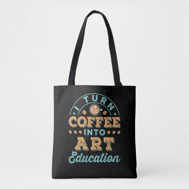 I Turn Coffee Into Art Education Teacher Tote Bag (Front)