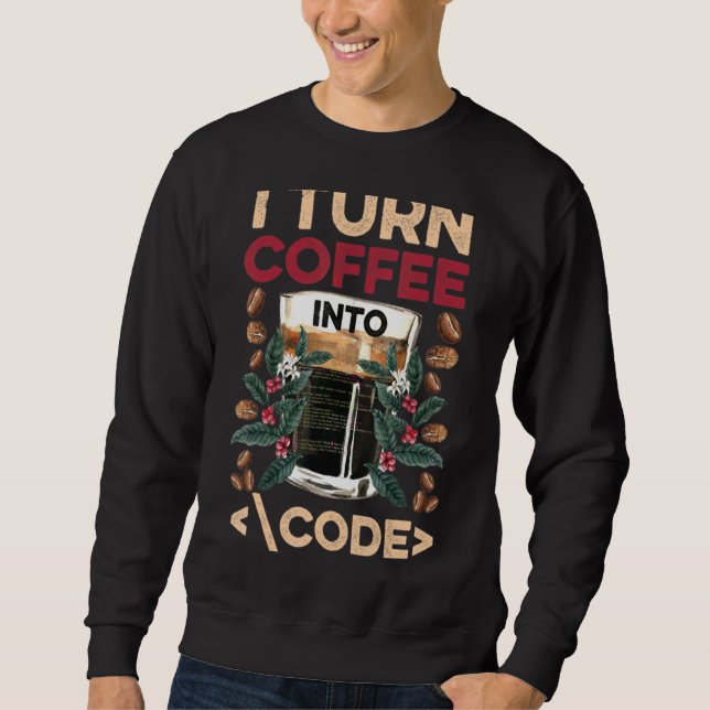 I Turn Coffee Into Code Fun Web Developers Coding Sweatshirt (Front)
