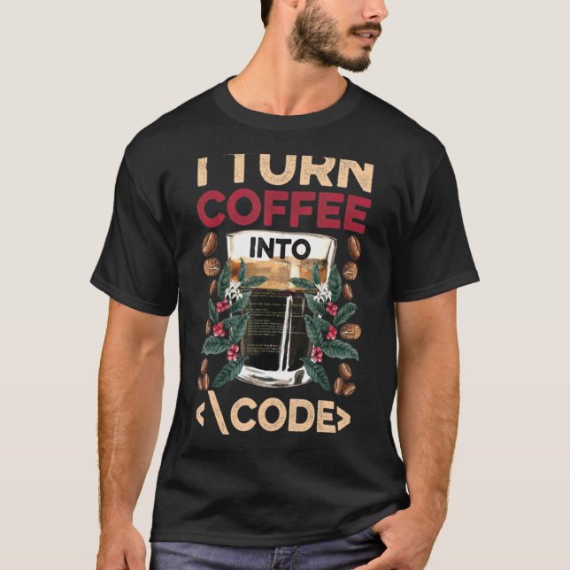 I Turn Coffee Into Code Fun Web Developers Coding T-Shirt (Front)