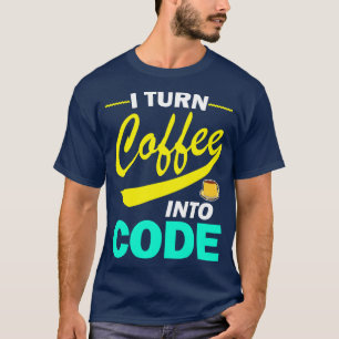 I Turn Coffee Into Code Funny Programmer Quote  T-Shirt