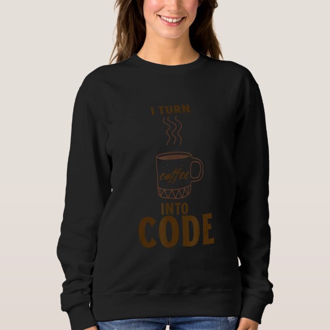 I turn coffee into code sweatshirt (Front)