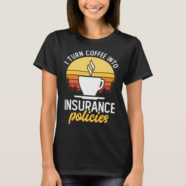I Turn Coffee Into Insurance Policies Coffee Drink T-Shirt (Front)