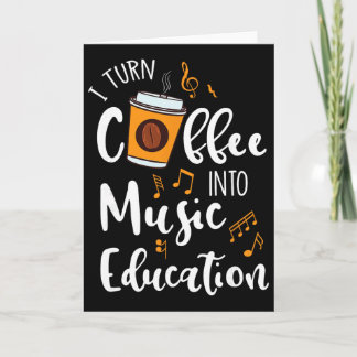 I Turn Coffee Into Music Education Music Teacher G Card