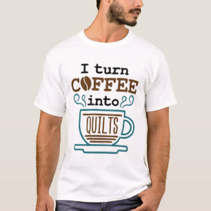 I Turn Coffee Into Quilts Funny Quilter T-Shirt