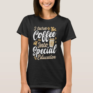 I Turn Coffee Into Special Education SPED Teacher  T-Shirt