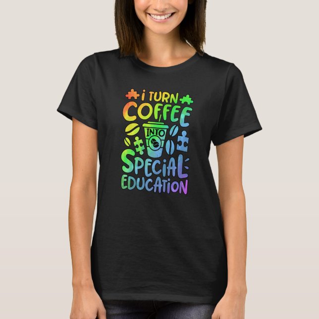 I Turn Coffee Into Special Education SPED Teacher  T-Shirt (Front)