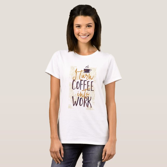 I Turn Coffee into Work Coffee Drinkers Lovers T-Shirt (Front Full)