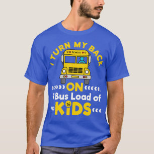 I Turn My Back On A Bus Load Of Kids T-Shirt