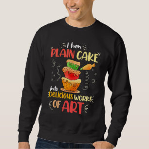 I Turn Plain Cake Into Delicious Works Of Art Sweatshirt