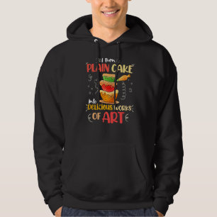 I Turn Plain Cake Into Delicious Works Of Hoodie