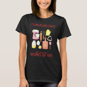 I Turn Plain Cakes Into Delicious Text T-Shirt