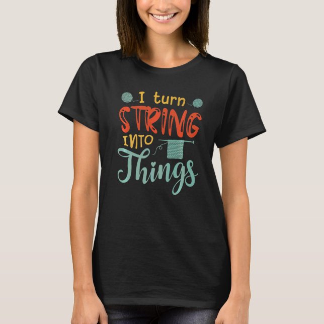 I Turn String Into Things Yarn Crochet  Knitting T-Shirt (Front)