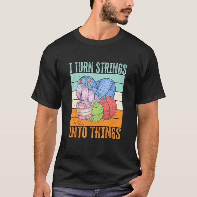 I Turn Strings Into Things. Knitting, Crocheting M T-Shirt (Front)
