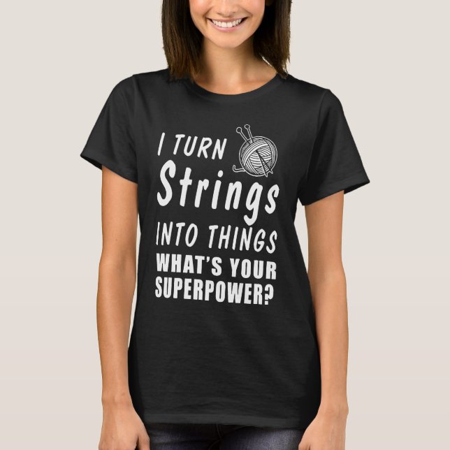 I Turn Strings Into Things T-Shirt (Front)