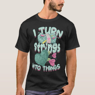 I turn strings into things u2013 Knitters and fabr T-Shirt