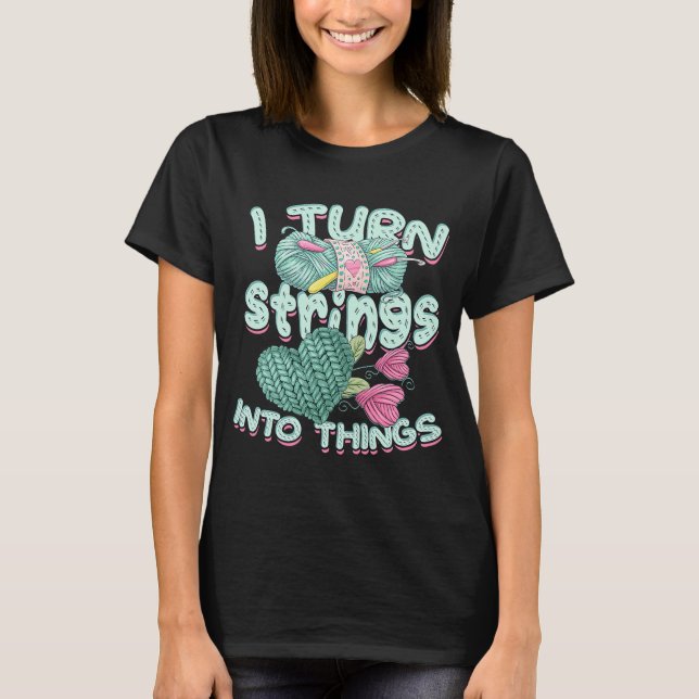 I turn strings into things u2013 Knitters and fabr T-Shirt (Front)