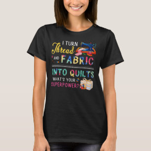 I Turn Thread And Fabric Into Quilts Love Quiltin T-Shirt