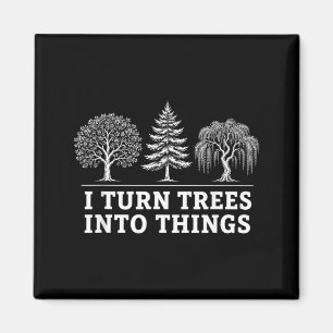 I Turn Trees Into Things Funny Men Women Magnet