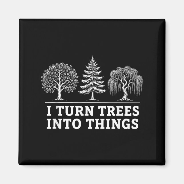 I Turn Trees Into Things Funny Men Women Magnet (Front)