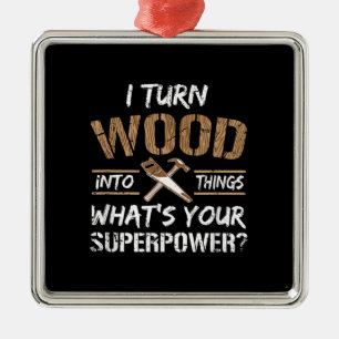 I Turn Wood Into Things Carpenter Woodworking Metal Ornament