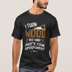 I Turn Wood Into Things Carpenter Woodworking Wood T-Shirt